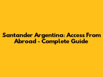 Santander Argentina: Access From Abroad - Complete Guide