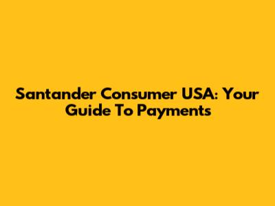 Santander Consumer USA: Your Guide To Payments