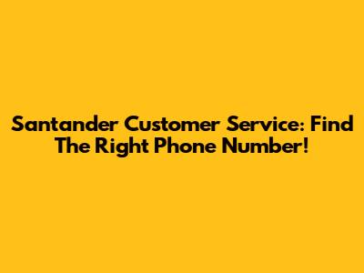 Santander Customer Service: Find The Right Phone Number!