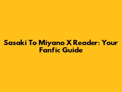 Sasaki To Miyano X Reader: Your Fanfic Guide