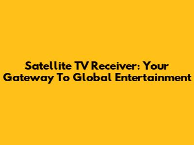Satellite TV Receiver: Your Gateway To Global Entertainment
