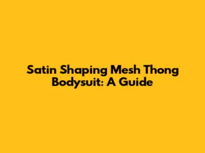 Satin Shaping Mesh Thong Bodysuit: A Guide