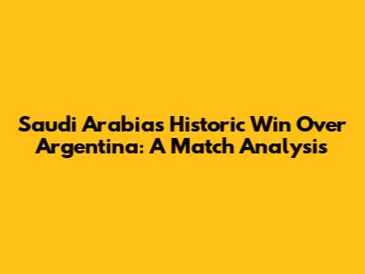 Saudi Arabia's Historic Win Over Argentina: A Match Analysis