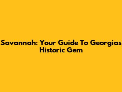 Savannah: Your Guide To Georgia's Historic Gem