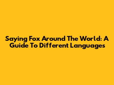 Saying "Fox" Around The World: A Guide To Different Languages