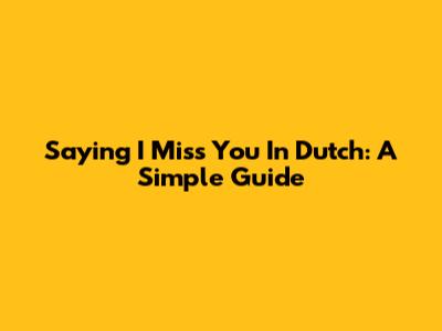 Saying 'I Miss You' In Dutch: A Simple Guide