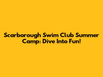 Scarborough Swim Club Summer Camp: Dive Into Fun!
