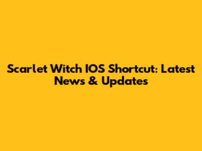 Scarlet Witch IOS Shortcut: Latest News & Updates