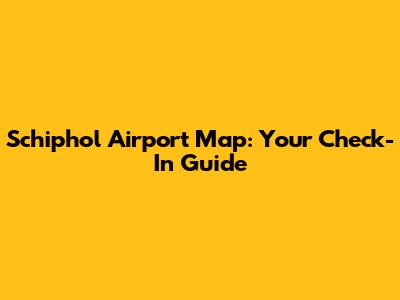 Schiphol Airport Map: Your Check-In Guide