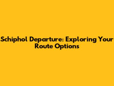 Schiphol Departure: Exploring Your Route Options