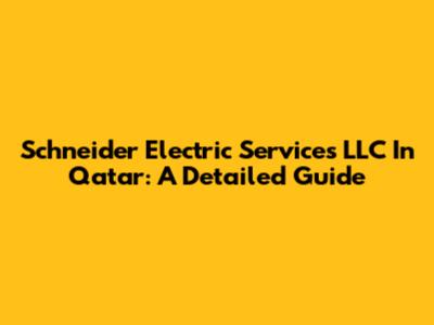 Schneider Electric Services LLC In Qatar: A Detailed Guide