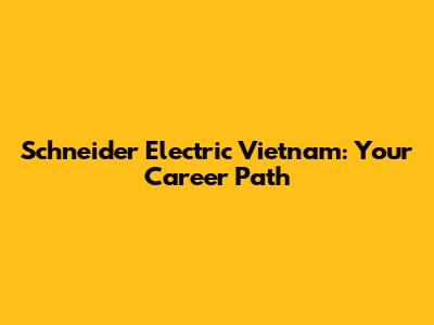Schneider Electric Vietnam: Your Career Path