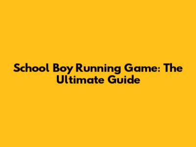 School Boy Running Game: The Ultimate Guide