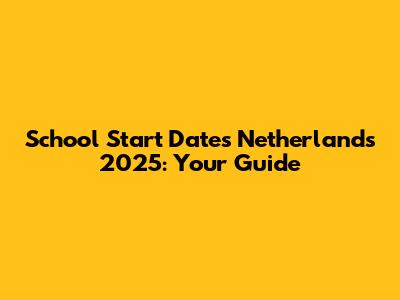 School Start Dates Netherlands 2025: Your Guide
