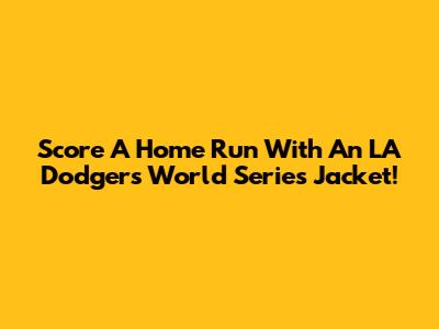 Score A Home Run With An LA Dodgers World Series Jacket!
