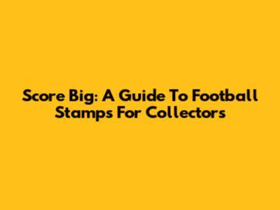 Score Big: A Guide To Football Stamps For Collectors