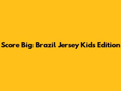 Score Big: Brazil Jersey Kids Edition