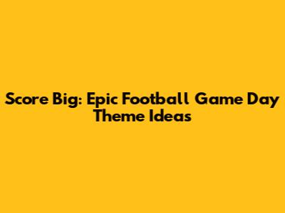 Score Big: Epic Football Game Day Theme Ideas