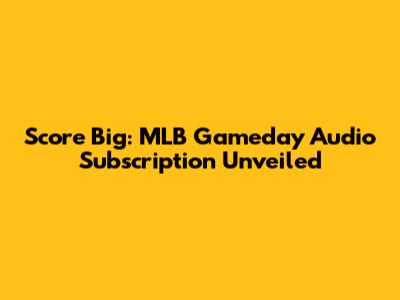 Score Big: MLB Gameday Audio Subscription Unveiled