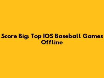 Score Big: Top IOS Baseball Games Offline