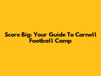 Score Big: Your Guide To Cornell Football Camp