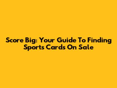 Score Big: Your Guide To Finding Sports Cards On Sale