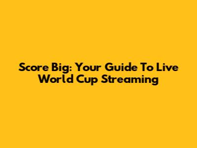 Score Big: Your Guide To Live World Cup Streaming