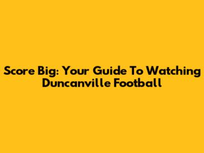Score Big: Your Guide To Watching Duncanville Football