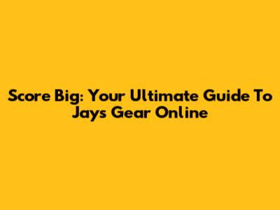 Score Big: Your Ultimate Guide To Jays Gear Online