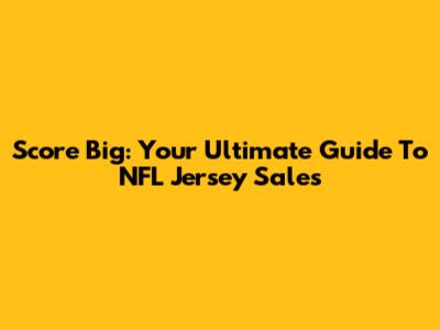 Score Big: Your Ultimate Guide To NFL Jersey Sales