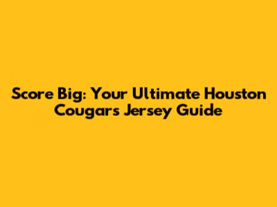 Score Big: Your Ultimate Houston Cougars Jersey Guide