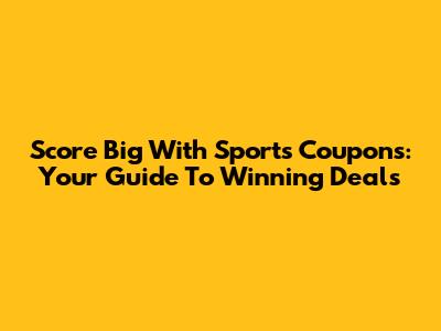 Score Big With Sports Coupons: Your Guide To Winning Deals