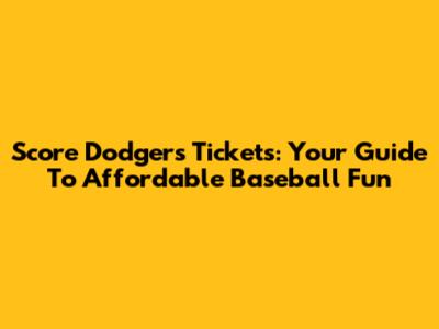 Score Dodgers Tickets: Your Guide To Affordable Baseball Fun