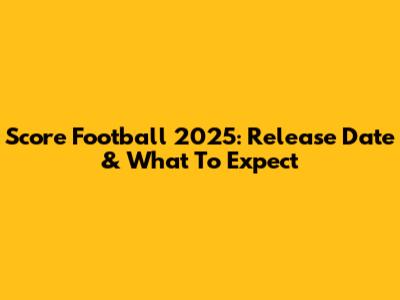 Score Football 2025: Release Date & What To Expect