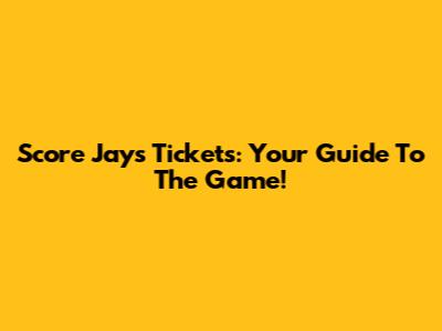 Score Jays Tickets: Your Guide To The Game!