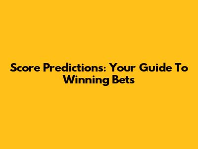 Score Predictions: Your Guide To Winning Bets