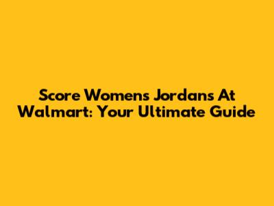 Score Women's Jordans At Walmart: Your Ultimate Guide