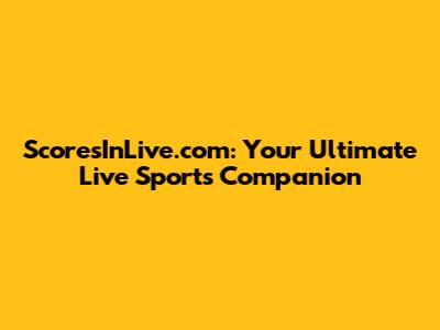 ScoresInLive.com: Your Ultimate Live Sports Companion