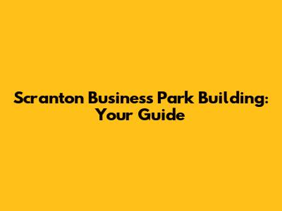 Scranton Business Park Building: Your Guide