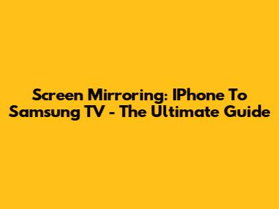 Screen Mirroring: IPhone To Samsung TV - The Ultimate Guide