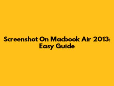 Screenshot On Macbook Air 2013: Easy Guide