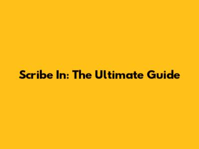 Scribe In: The Ultimate Guide