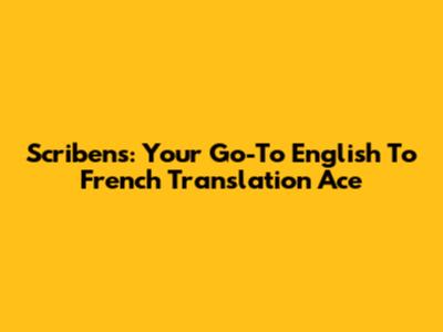 Scribens: Your Go-To English To French Translation Ace