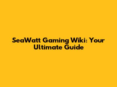 SeaWatt Gaming Wiki: Your Ultimate Guide