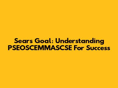 Sears Goal: Understanding PSEOSCEMMASCSE For Success