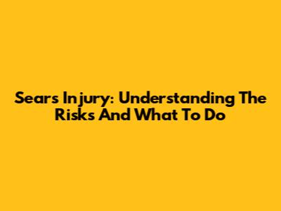 Sears Injury: Understanding The Risks And What To Do