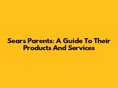 Sears Parents: A Guide To Their Products And Services