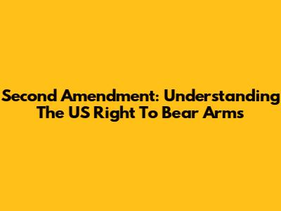 Second Amendment: Understanding The US Right To Bear Arms