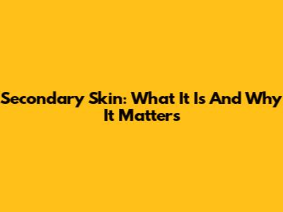 Secondary Skin: What It Is And Why It Matters