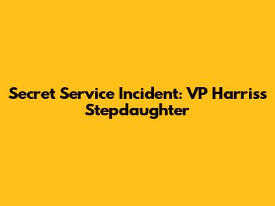 Secret Service Incident: VP Harris's Stepdaughter